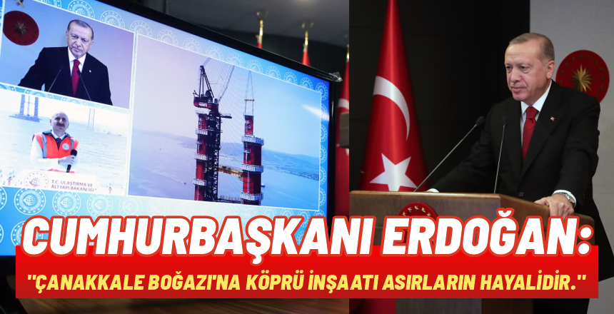 Cumhurbaşkanı Erdoğan: “Çanakkale Boğazı’na köprü inşaatı asırların hayalidir.”
