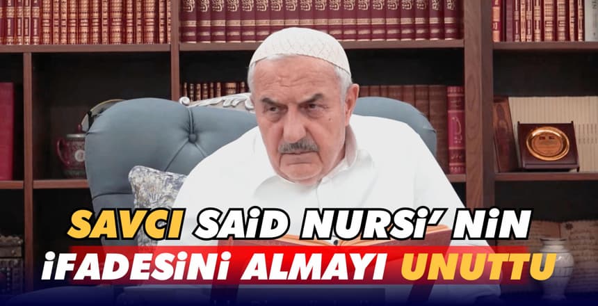 SAVCI SAİD NURSİ’ nin İFADESİNİ ALMAYI UNUTTU