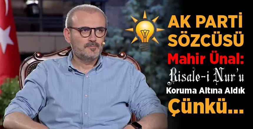 Ak Parti Sözcüsü Mahir Ünal: Risale-i Nur’u Koruma Altına Aldık, Çünkü…