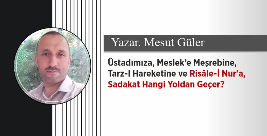 Üstadımıza, Meslek e Meşrebine, Tarz-I Hareketine ve Risâle-İ Nur’a, Sadakat Hangi Yoldan Geçer?