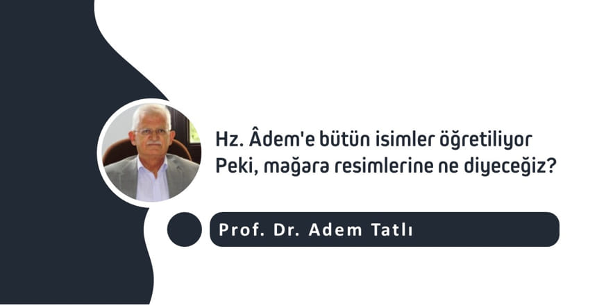 Hz. Âdem’e bütün isimler öğretiliyor; Peki, mağara resimlerine ne diyeceğiz?