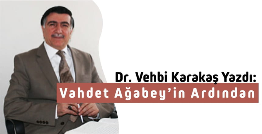 Dr. Vehbi Karakaş Yazdı; “Vahdet Ağabey’in Ardından”