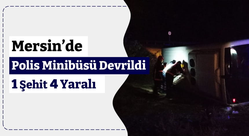 Mersin’de Polis Minibüsü Devrildi: 1 Şehit, 4 Yaralı