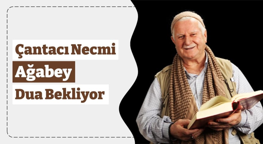 Çantacı Necmi Ağabey Dua Bekliyor