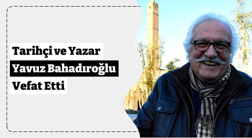 Tarihçi ve Yazar Yavuz Bahadıroğlu Vefat Etti