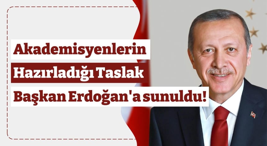 Akademisyenlerin Hazırladığı Taslak Başkan Erdoğan’a sunuldu!