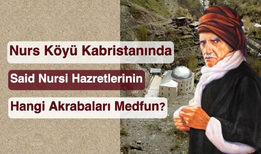 Nurs Köyü Kabristanında Said Nursi Hazretlerinin Hangi Akrabaları Medfun?