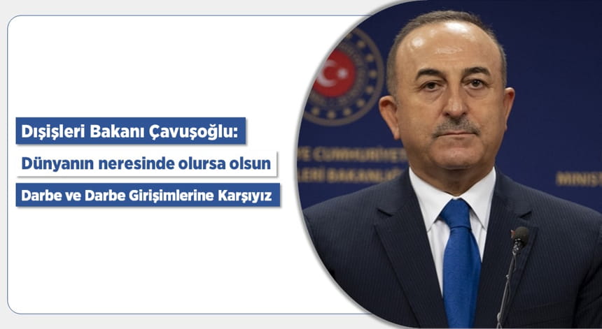Dışişleri Bakanı Çavuşoğlu: Dünyanın neresinde olursa olsun darbe ve darbe girişimlerine karşıyız