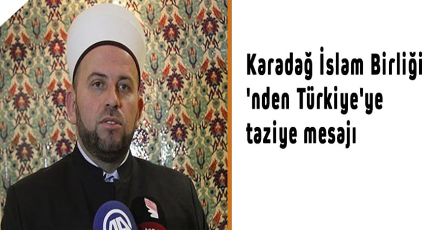 Karadağ İslam Birliği’nden Türkiye’ye taziye mesajı