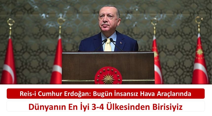 Reis-i Cumhur Erdoğan: Bugün İnsansız Hava Araçlarında Dünyanın En İyi 3-4 Ülkesinden Birisiyiz