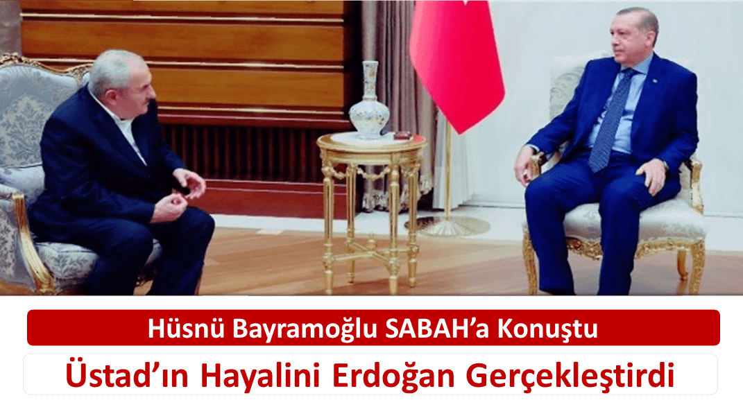 Hüsnü Bayramoğlu SABAH’a Konuştu: Üstad’ın Hayalini Erdoğan Gerçekleştirdi