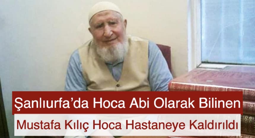 Şanlıurfa’da Hoca Abi olarak Bilinen Mustafa Kılıç Hoca Hastaneye Kaldırıldı