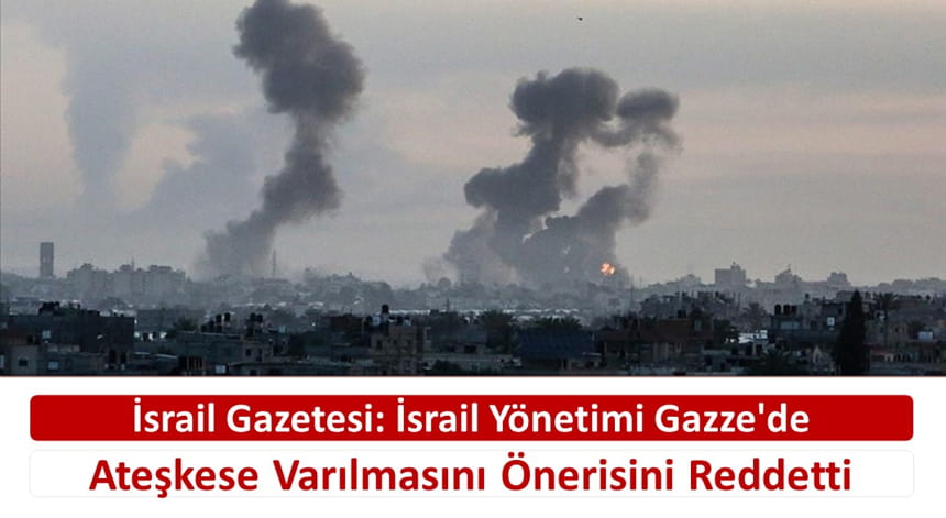 İsrail Gazetesi: İsrail Yönetimi Gazze’de Ateşkese Varılmasını Önerisini Reddetti